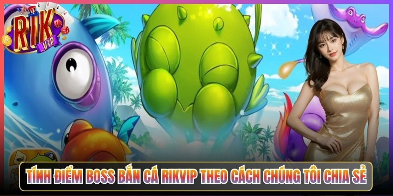 Tính Điểm Boss Bắn Cá Rikvip Theo Cách Chúng Tôi Chia Sẻ