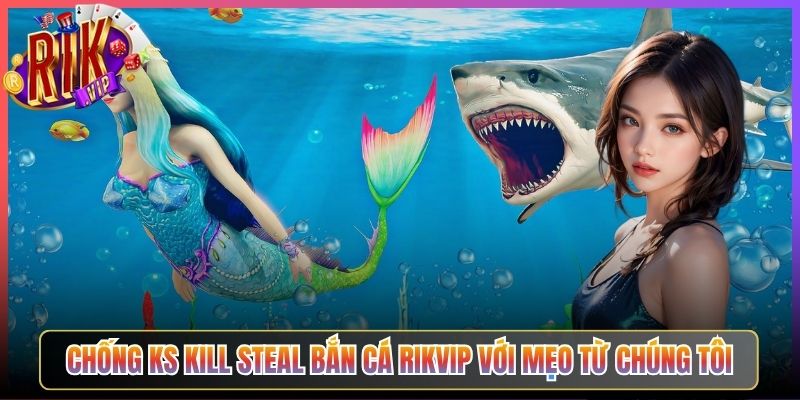 Chống KS Kill Steal Bắn Cá Rikvip Với Mẹo Từ Chúng Tôi