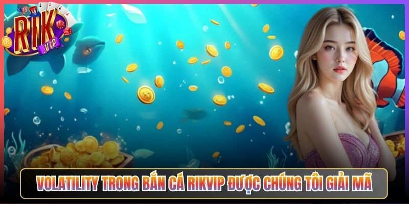 Volatility Trong Bắn Cá Rikvip Được Chúng Tôi Giải Mã
