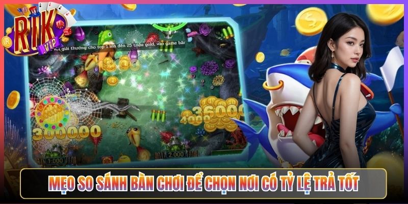 Mẹo So Sánh Bàn Chơi Để Chọn Nơi Có Tỷ Lệ Trả Tốt