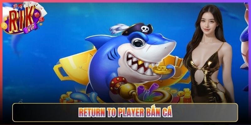 Return To Player Bắn Cá Trên Rikvip Nên Hiểu Ra Sao