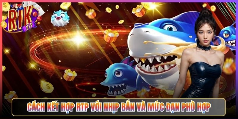 Cách Kết Hợp RTP Với Nhịp Bắn Và Mức Đạn Phù Hợp
