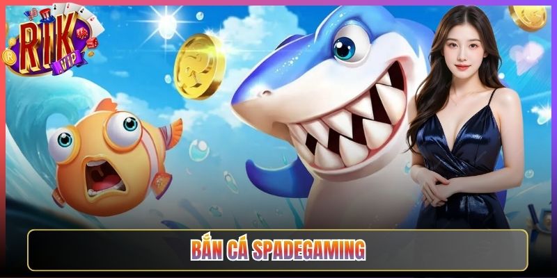 Bắn Cá Spadegaming Tại Rikvip Có Gì Khiến Anh Em Mê