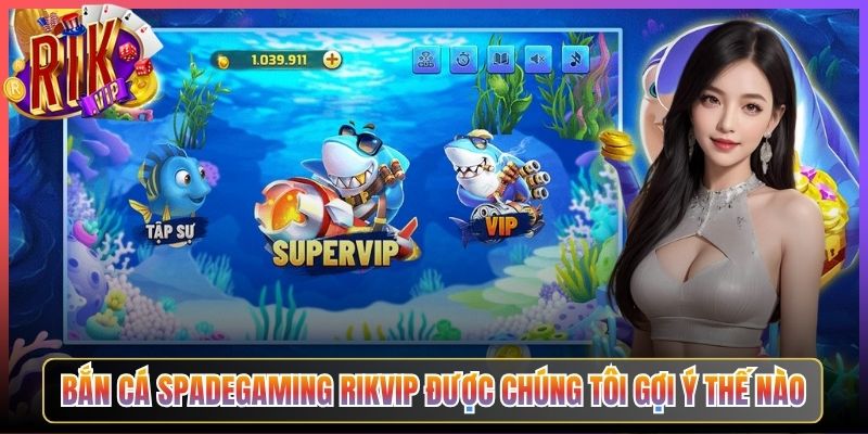 Bắn Cá Spadegaming Rikvip Được Chúng Tôi Gợi Ý Thế Nào