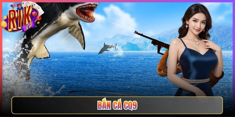 Bắn Cá CQ9 Ở Rikvip Có Phải Lựa Chọn Đáng Để Thử