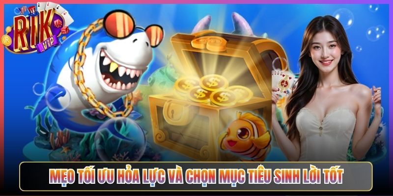 Mẹo Tối Ưu Hóa Lực Và Chọn Mục Tiêu Sinh Lời Tốt