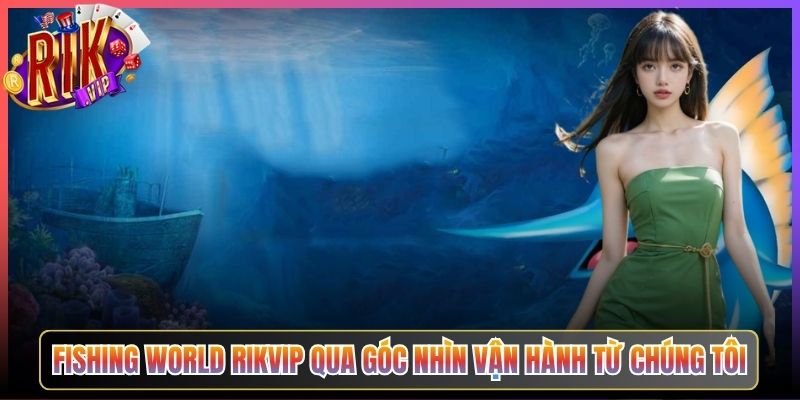 Fishing World Rikvip Qua Góc Nhìn Vận Hành Từ Chúng Tôi