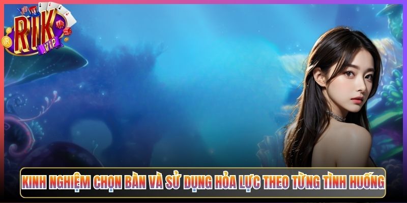 Kinh Nghiệm Chọn Bàn Và Sử Dụng Hỏa Lực Theo Từng Tình Huống