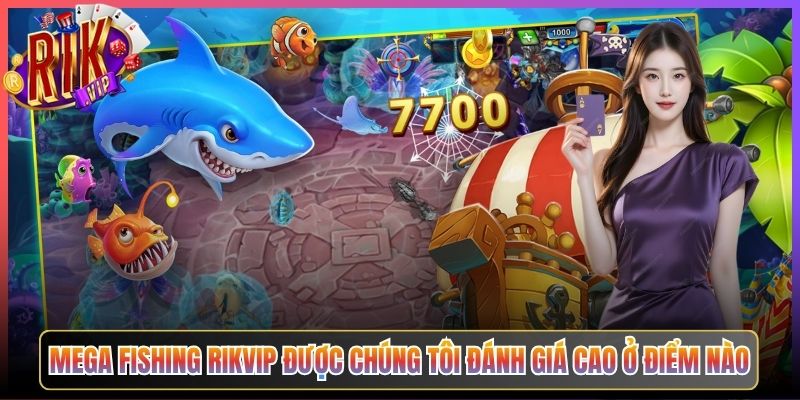 Mega Fishing Rikvip Được Chúng Tôi Đánh Giá Cao Ở Điểm Nào