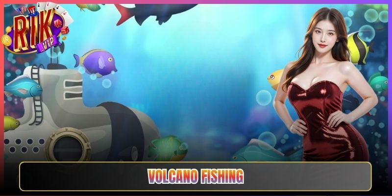 Volcano Fishing Tại Rikvip Khiến Mỗi Ván Bắn Cá Bùng Cháy