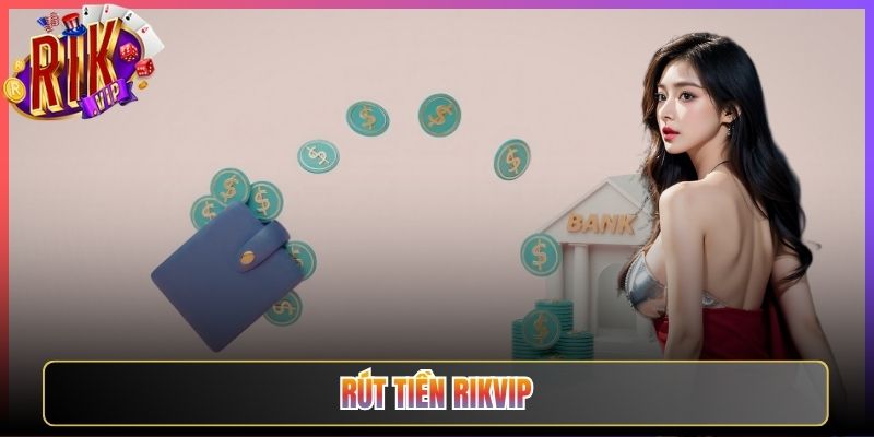 Rút Tiền Rikvip Nhận Thưởng Nhanh Gọn Đúng Thời Hạn