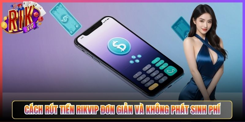 Cách Rút Tiền Rikvip Đơn Giản Và Không Phát Sinh Phí