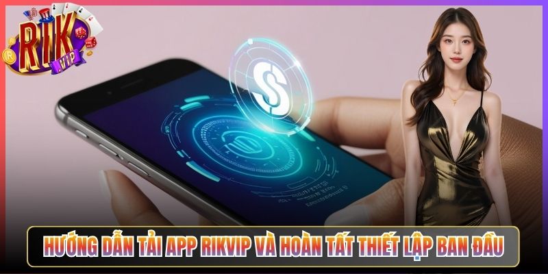 Hướng Dẫn Tải App Rikvip Và Hoàn Tất Thiết Lập Ban Đầu