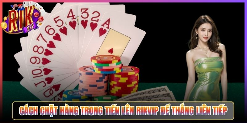 Cách Chặt Hàng Trong Tiến Lên Rikvip Để Thắng Liên Tiếp