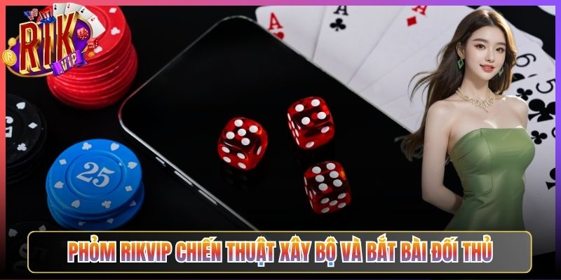 Phỏm Rikvip Chiến Thuật Xây Bộ Và Bắt Bài Đối Thủ