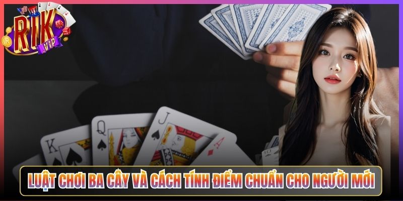 Luật Chơi Ba Cây Và Cách Tính Điểm Chuẩn Cho Người Mới