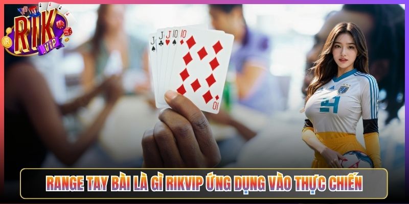 Range Tay Bài Là Gì Rikvip Ứng Dụng Vào Thực Chiến