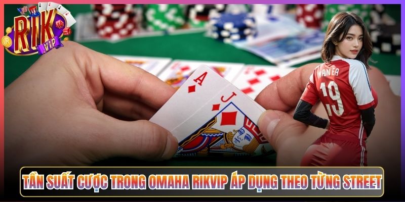 Tần Suất Cược Trong Omaha Rikvip Áp Dụng Theo Từng Street
