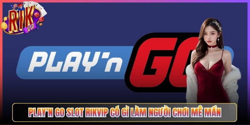 Play’n Go Slot Rikvip Có Gì Làm Người Chơi Mê Mẩn