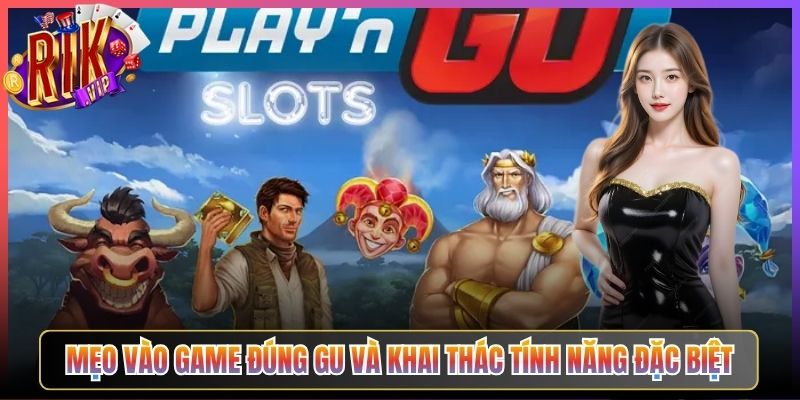 Mẹo Vào Game Đúng Gu Và Khai Thác Tính Năng Đặc Biệt