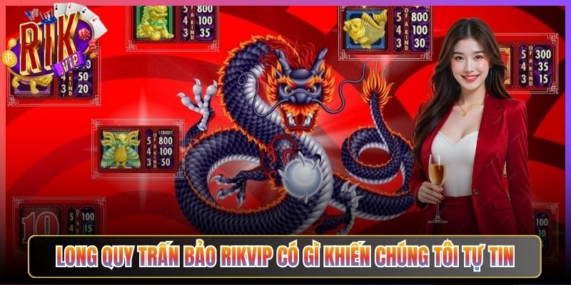 Long Quy Trấn Bảo Rikvip Có Gì Khiến Chúng Tôi Tự Tin