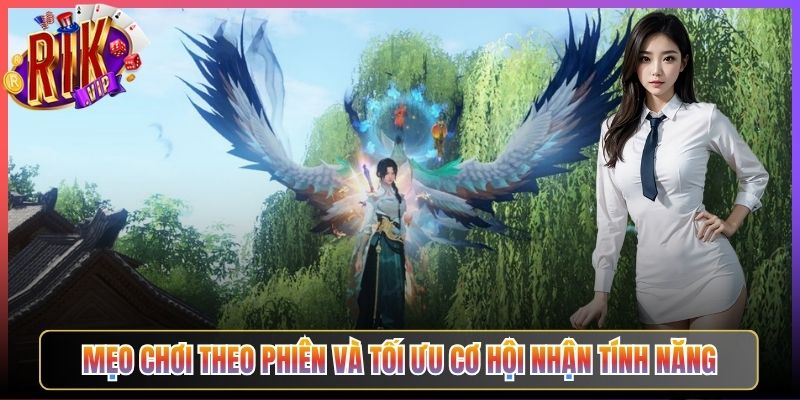 Mẹo Chơi Theo Phiên Và Tối Ưu Cơ Hội Nhận Tính Năng